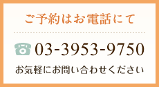 ご予約はお電話にて 03-3953-9750 お気軽にお問い合わせください